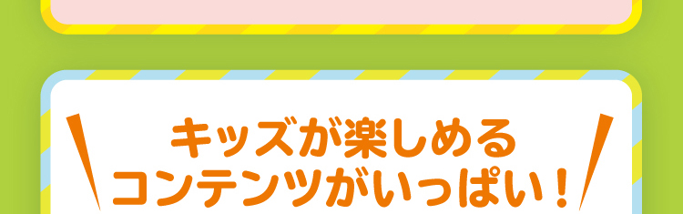 キッズが楽しめるコンテンツがいっぱい！